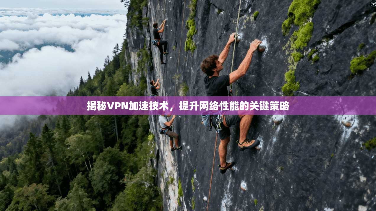 揭秘VPN加速技术,提升网络性能的关键策略 揭秘VPN加速技术,提升网络性能的关键策略