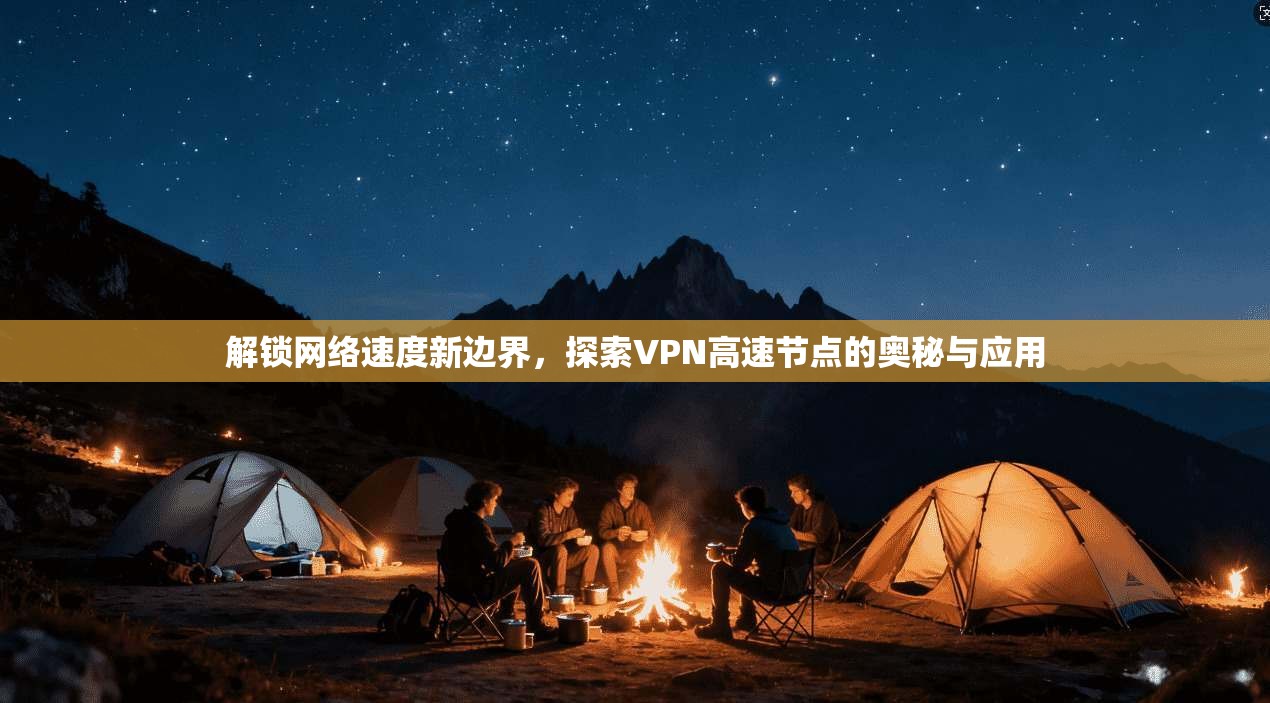 解锁网络速度新边界,探索VPN高速节点的奥秘与应用 解锁网络速度新边界,探索VPN高速节点的奥秘与应用