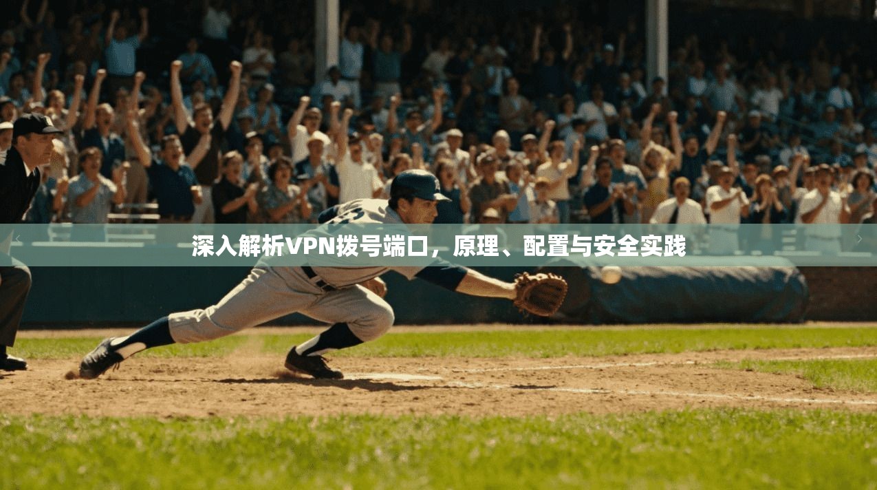 深入解析VPN拨号端口，原理、配置与安全实践