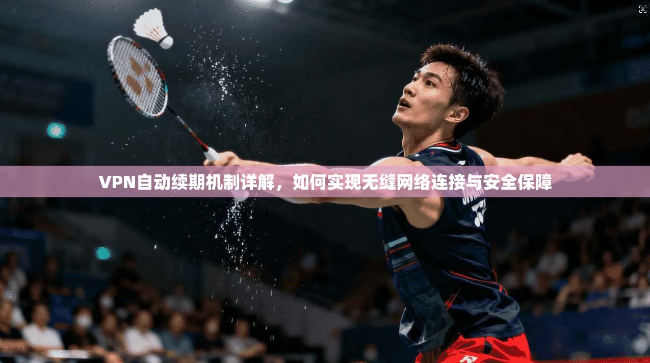 VPN自动续期机制详解，如何实现无缝网络连接与安全保障