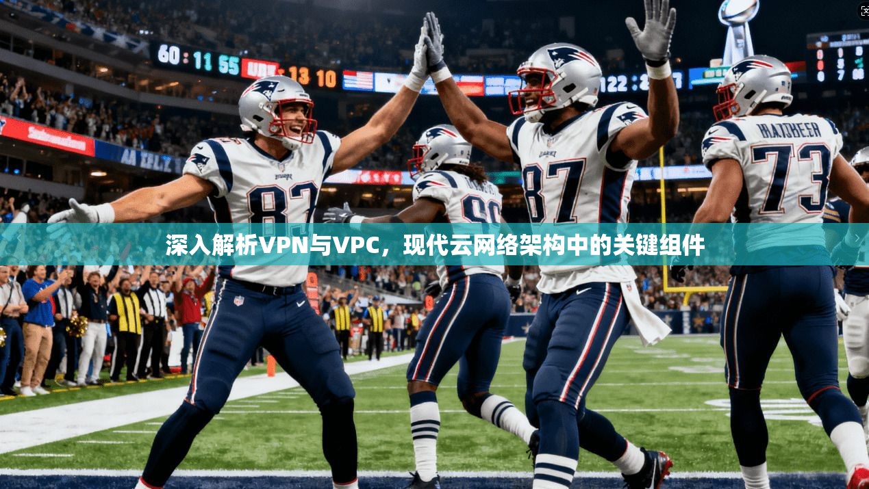 深入解析VPN与VPC,现代云网络架构中的关键组件 深入解析VPN与VPC,现代云网络架构中的关键组件