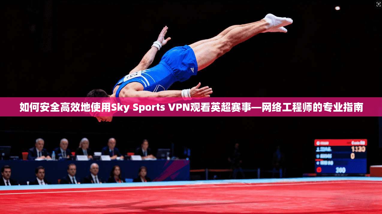 如何安全高效地使用Sky Sports VPN观看英超赛事—网络工程师的专业指南 如何安全高效地使用Sky Sports VPN观看英超赛事—网络工程师的专业指南