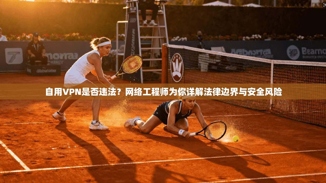 自用VPN是否违法？网络工程师为你详解法律边界与安全风险