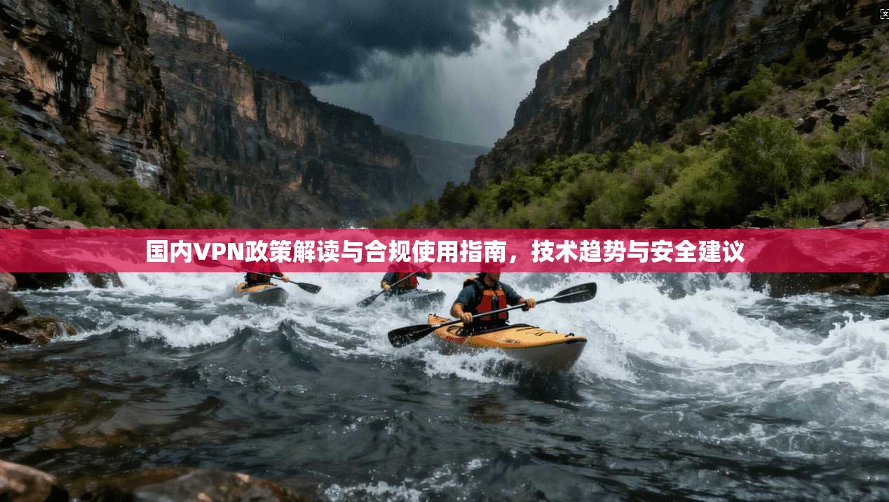 国内VPN政策解读与合规使用指南，技术趋势与安全建议