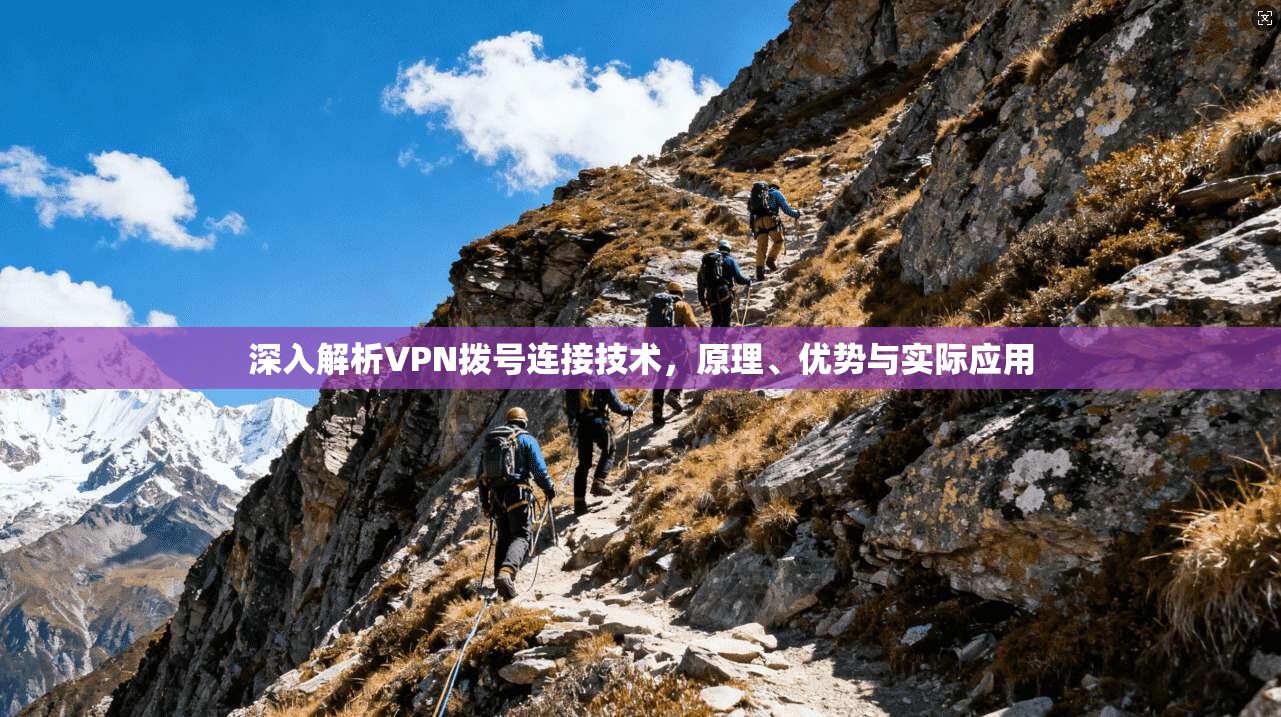 深入解析VPN拨号连接技术,原理、优势与实际应用 深入解析VPN拨号连接技术,原理、优势与实际应用