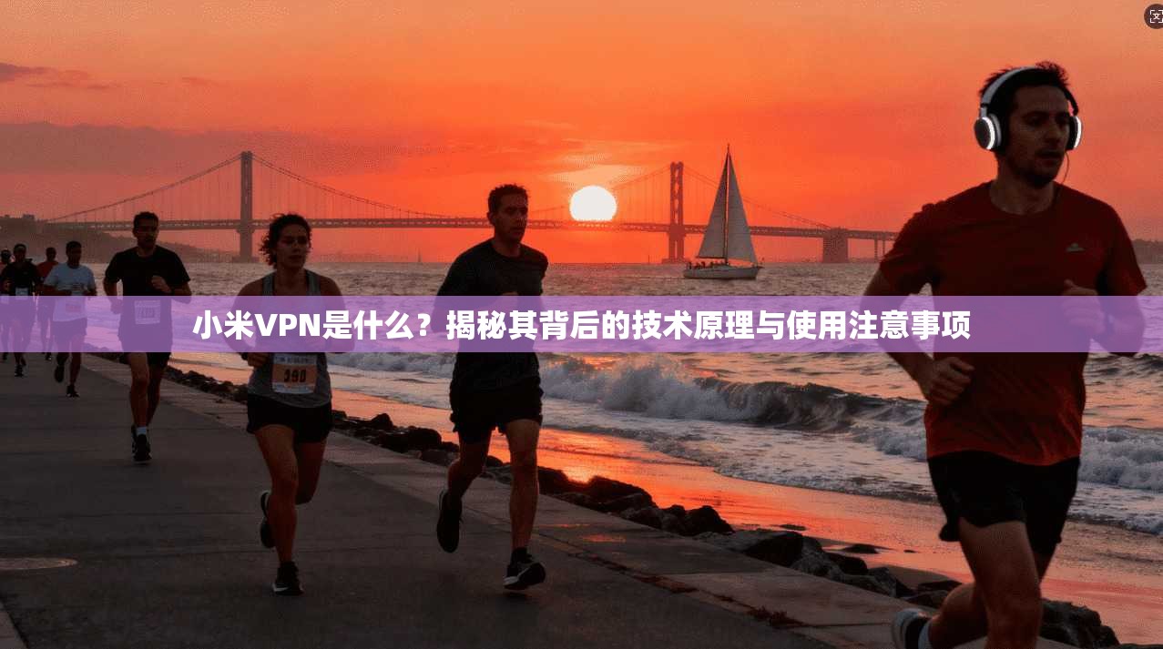 小米VPN是什么？揭秘其背后的技术原理与使用注意事项