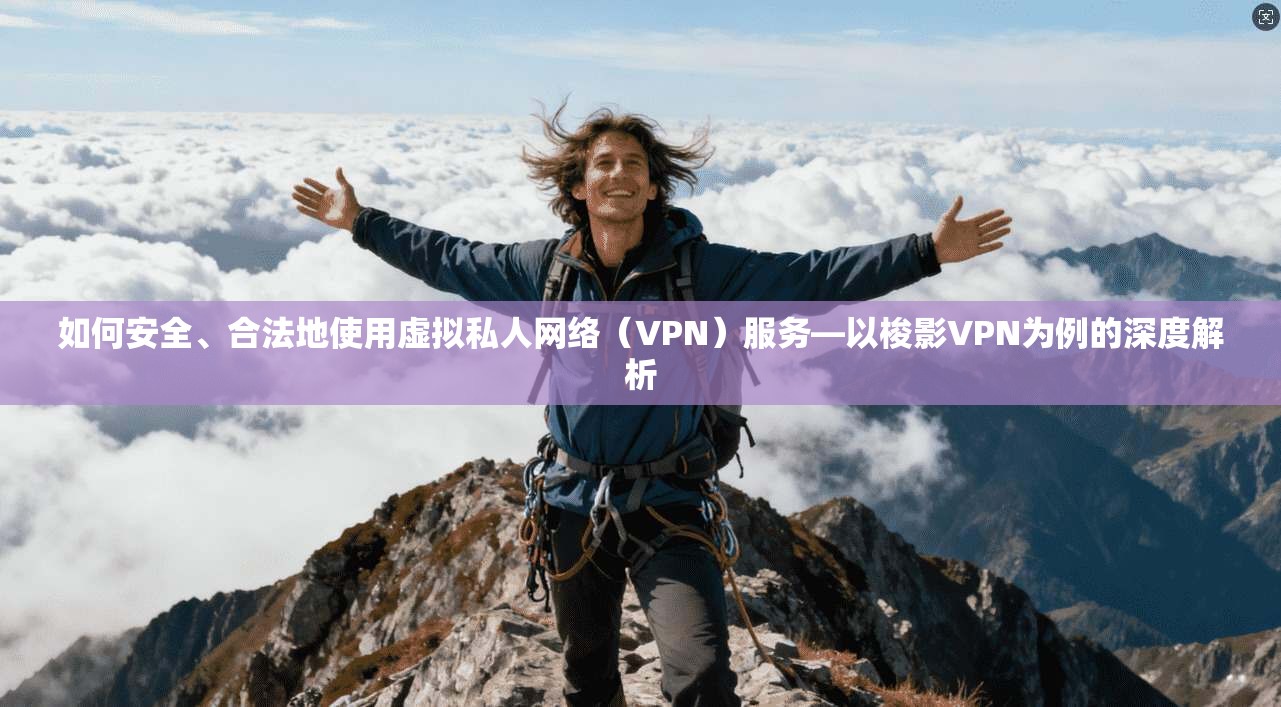 如何安全、合法地使用虚拟私人网络(VPN)服务—以梭影VPN为例的深度解析 如何安全、合法地使用虚拟私人网络(VPN)服务—以梭影VPN为例的深度解析