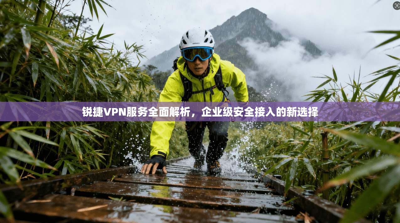锐捷VPN服务全面解析，企业级安全接入的新选择