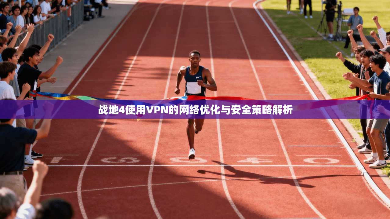 战地4使用VPN的网络优化与安全策略解析