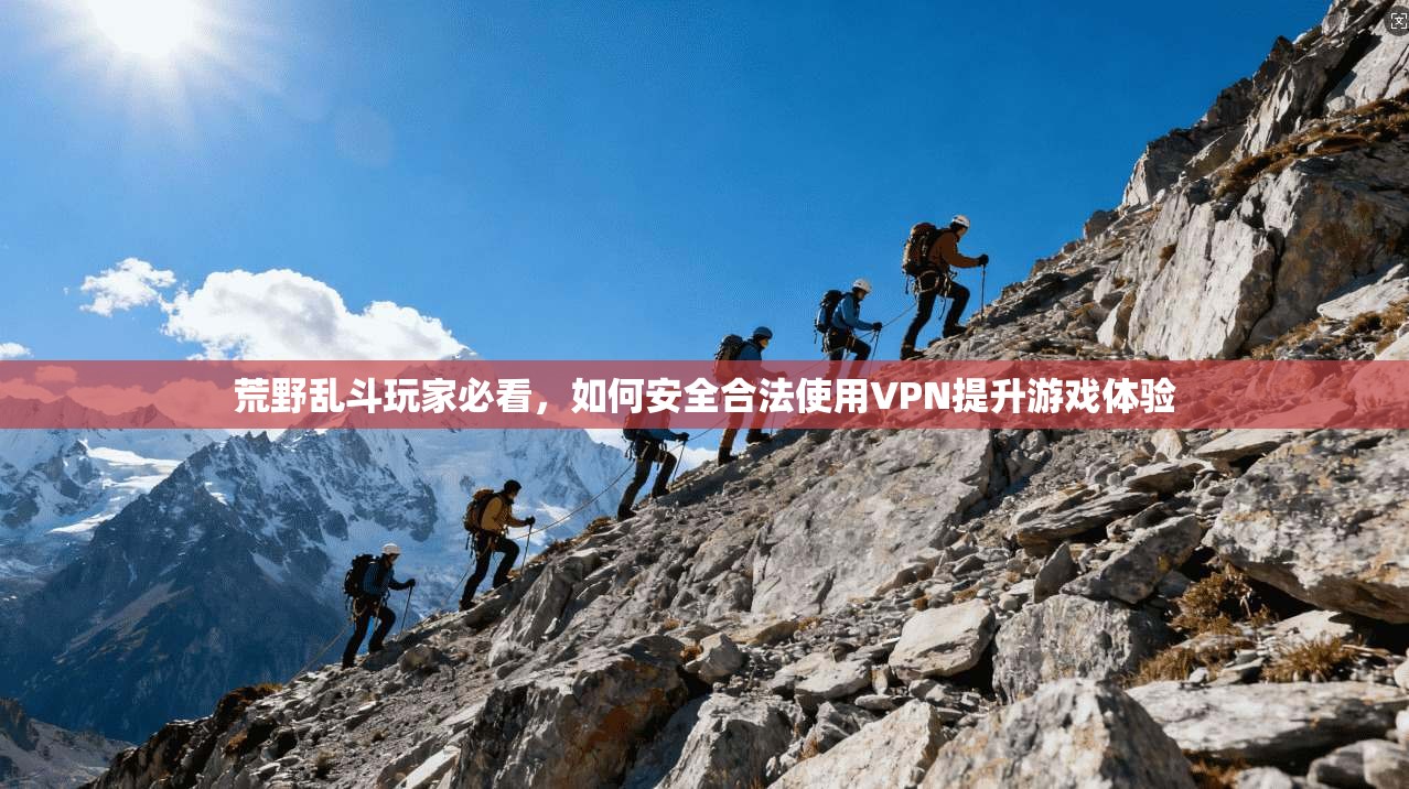荒野乱斗玩家必看，如何安全合法使用VPN提升游戏体验