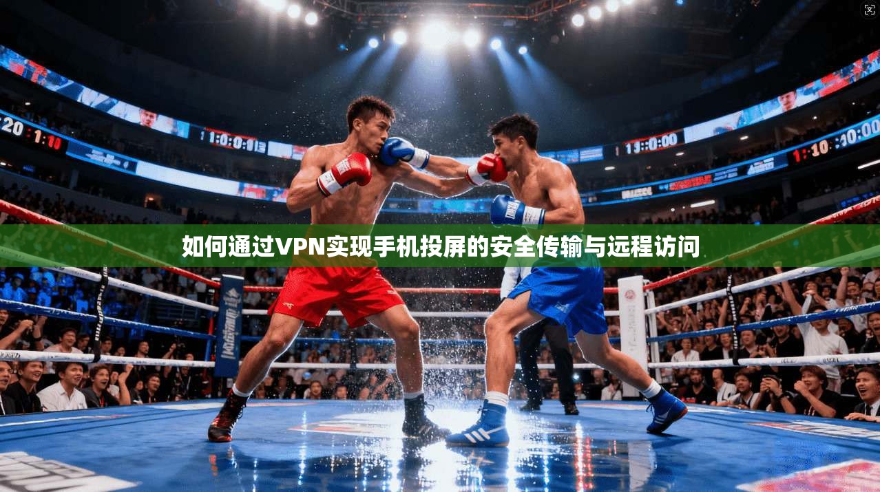 如何通过VPN实现手机投屏的安全传输与远程访问