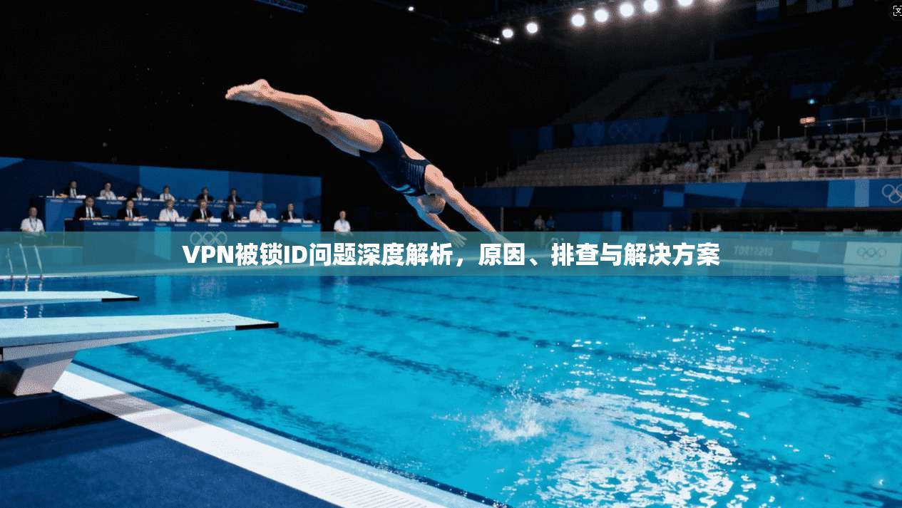 VPN被锁ID问题深度解析，原因、排查与解决方案