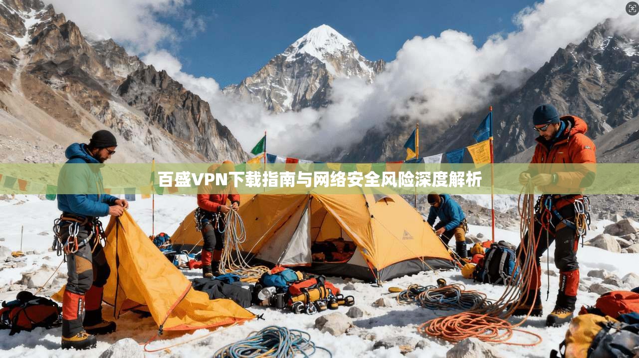 百盛VPN下载指南与网络安全风险深度解析 百盛VPN下载指南与网络安全风险深度解析