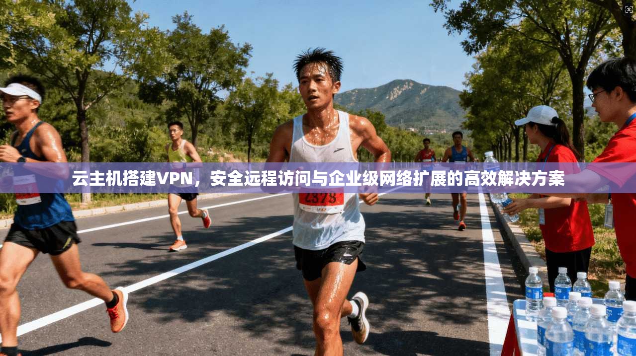 云主机搭建VPN，安全远程访问与企业级网络扩展的高效解决方案