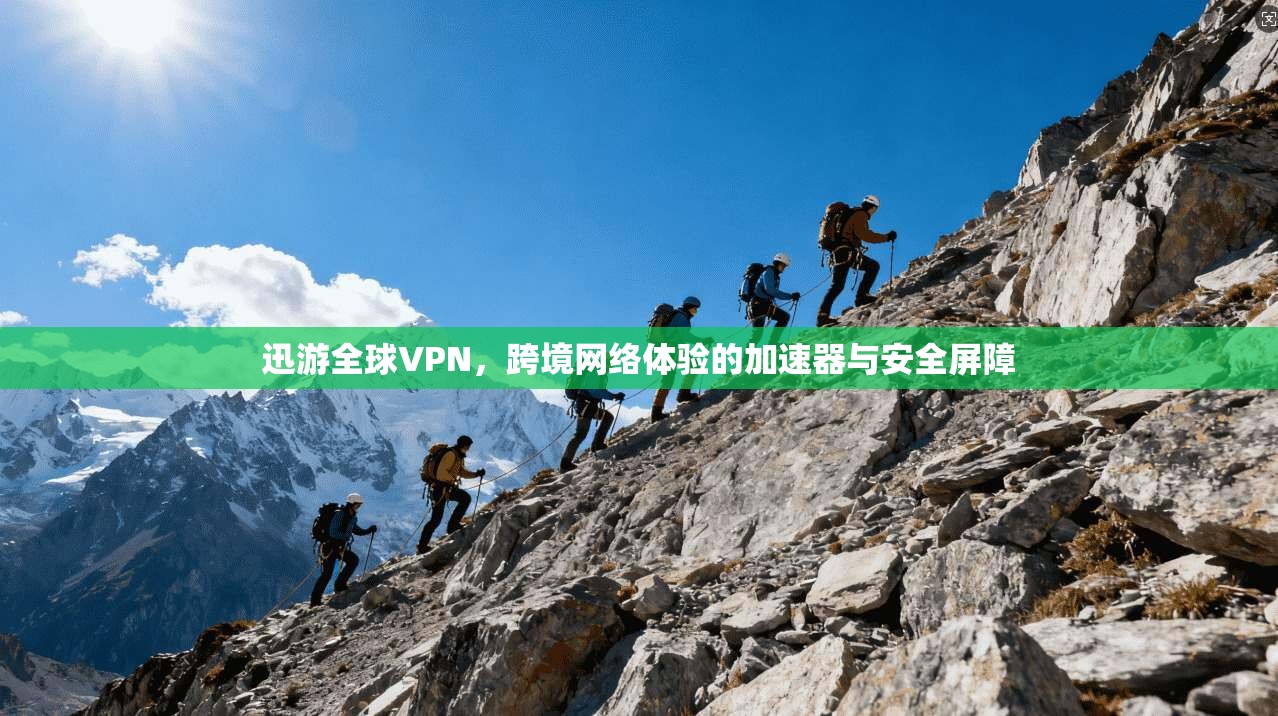 迅游全球VPN,跨境网络体验的加速器与安全屏障 迅游全球VPN,跨境网络体验的加速器与安全屏障