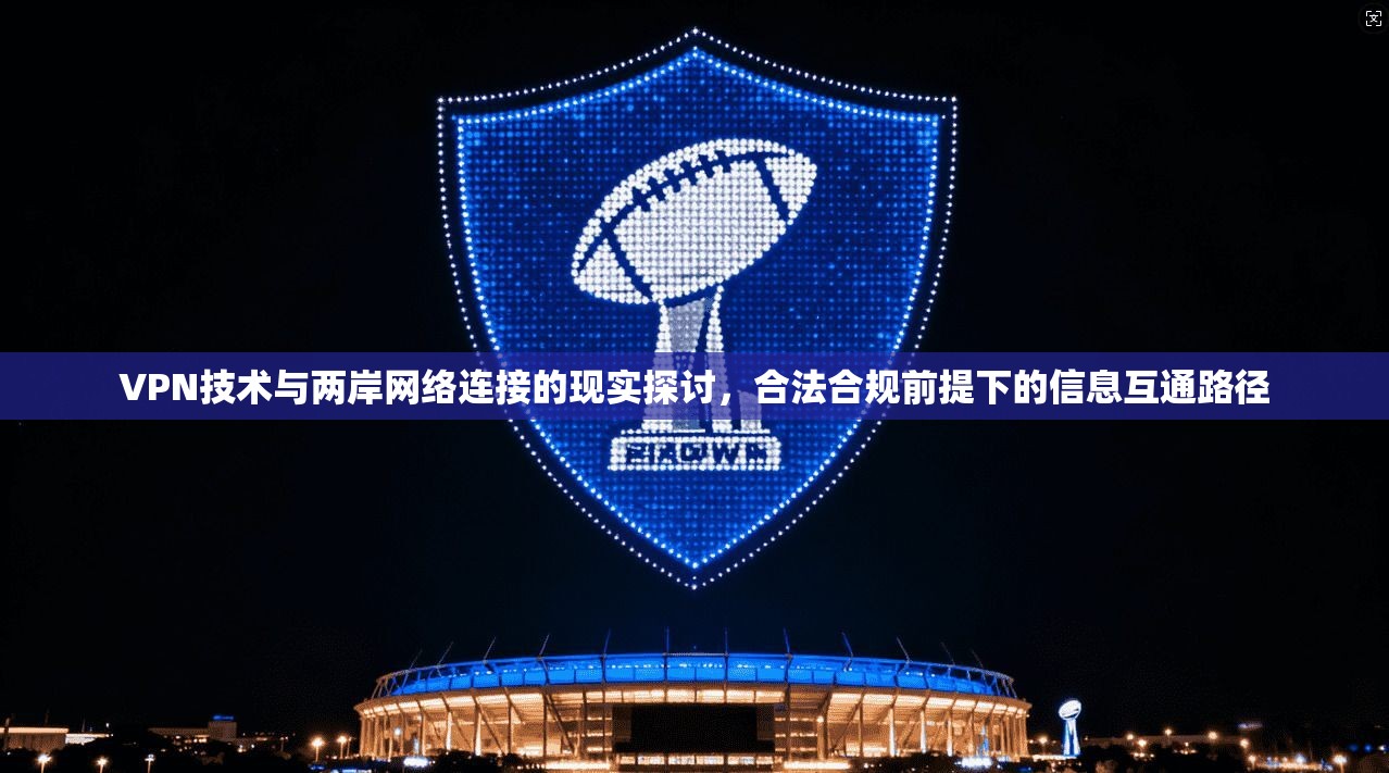VPN技术与两岸网络连接的现实探讨，合法合规前提下的信息互通路径