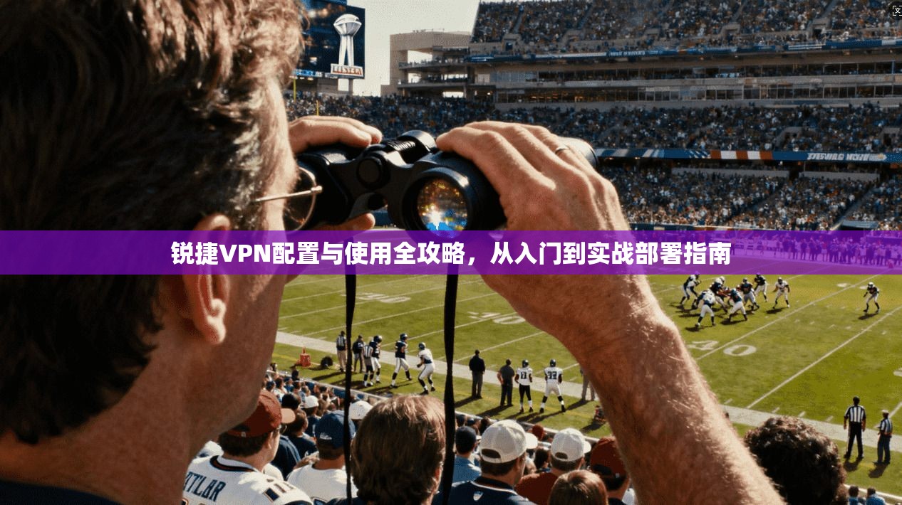 锐捷VPN配置与使用全攻略,从入门到实战部署指南 锐捷VPN配置与使用全攻略,从入门到实战部署指南