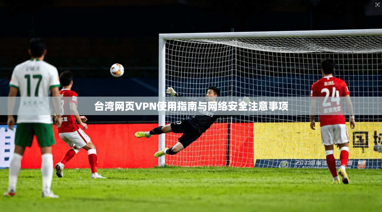 台湾网页VPN使用指南与网络安全注意事项