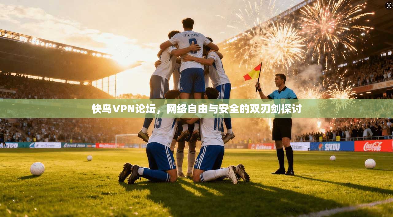 快鸟VPN论坛，网络自由与安全的双刃剑探讨