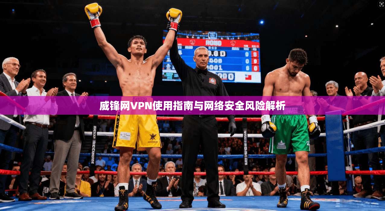 威锋网VPN使用指南与网络安全风险解析 威锋网VPN使用指南与网络安全风险解析