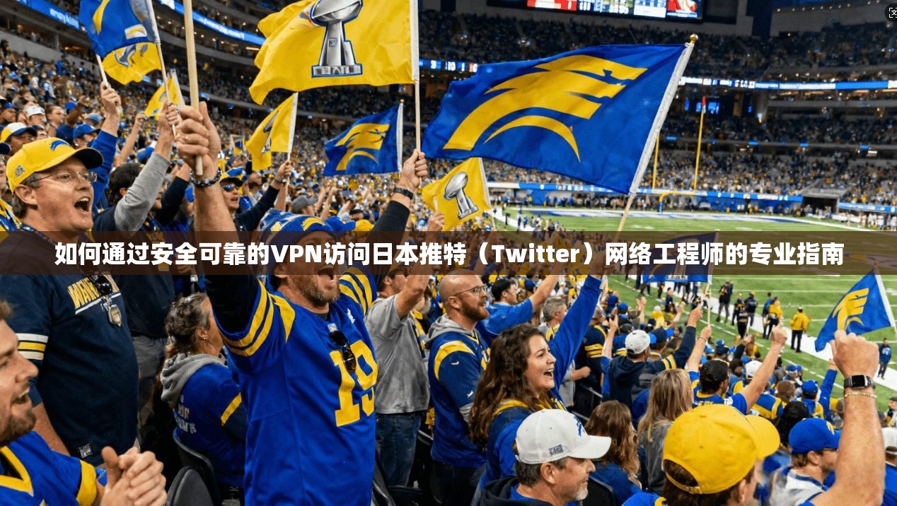 如何通过安全可靠的VPN访问日本推特（Twitter）网络工程师的专业指南