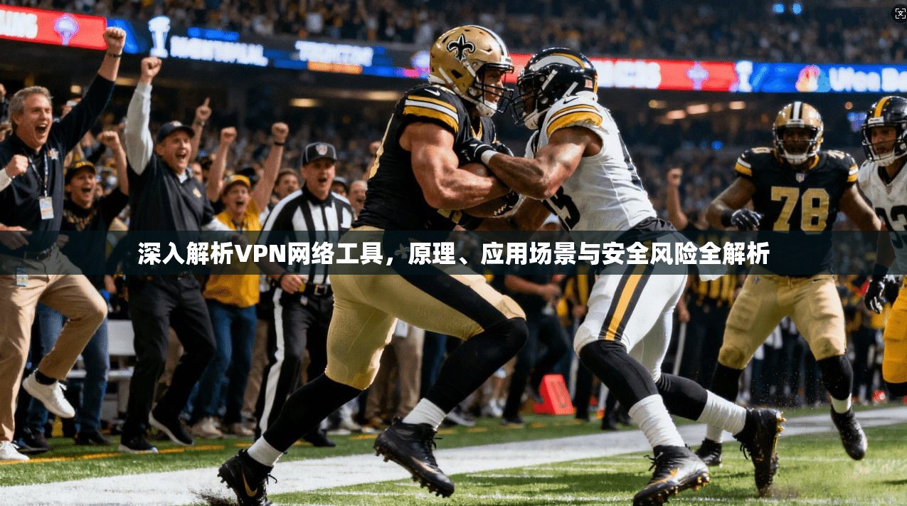 深入解析VPN网络工具，原理、应用场景与安全风险全解析