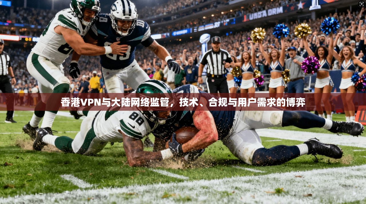 香港VPN与大陆网络监管，技术、合规与用户需求的博弈