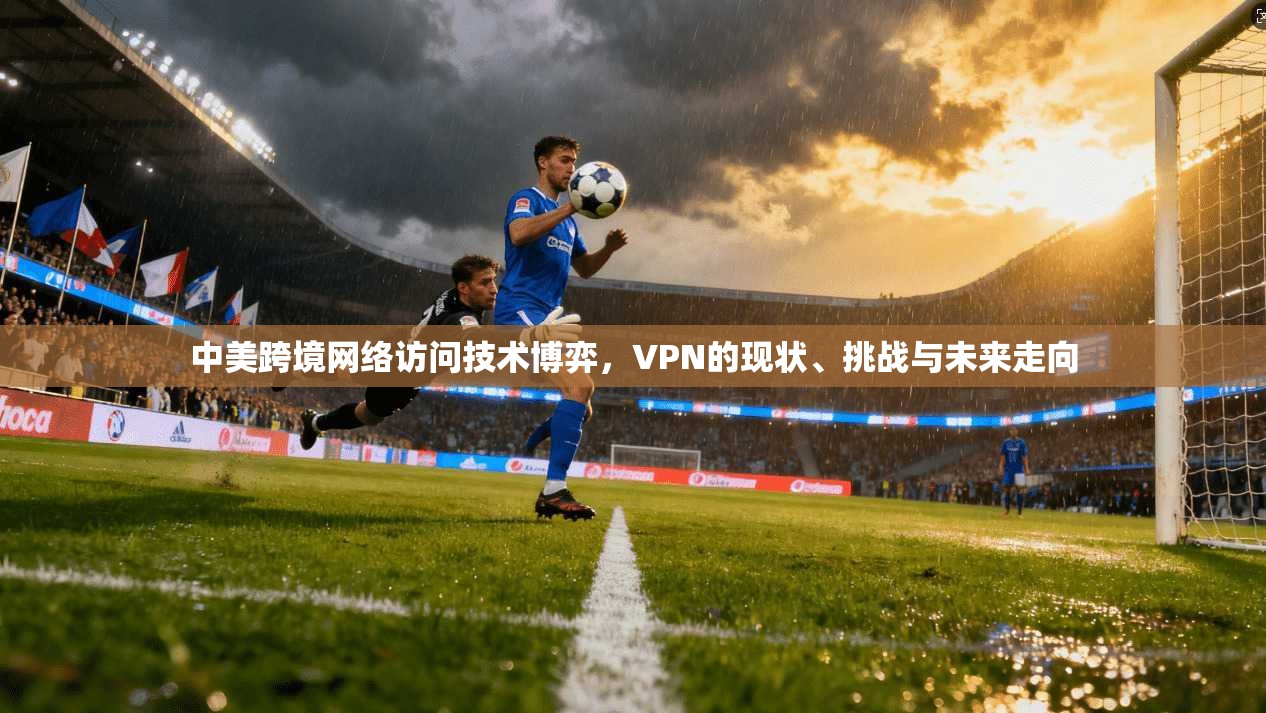 中美跨境网络访问技术博弈，VPN的现状、挑战与未来走向