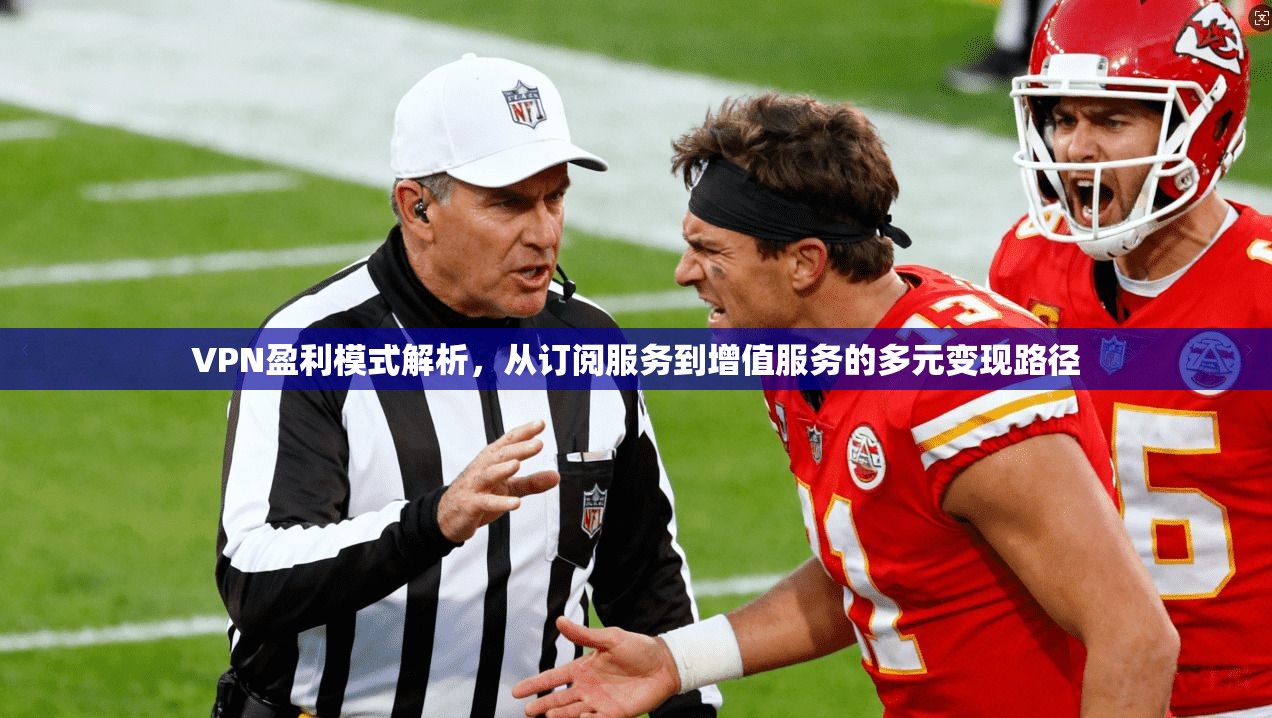 VPN盈利模式解析，从订阅服务到增值服务的多元变现路径