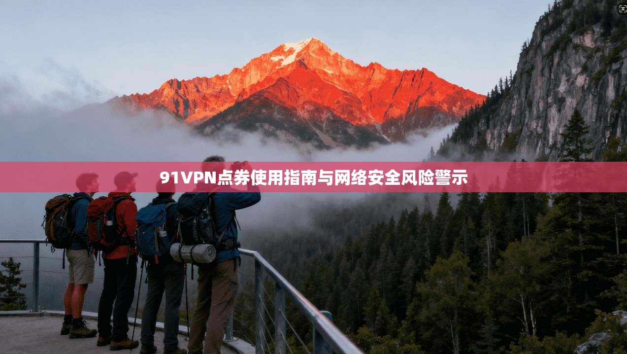 91VPN点券使用指南与网络安全风险警示 91VPN点券使用指南与网络安全风险警示