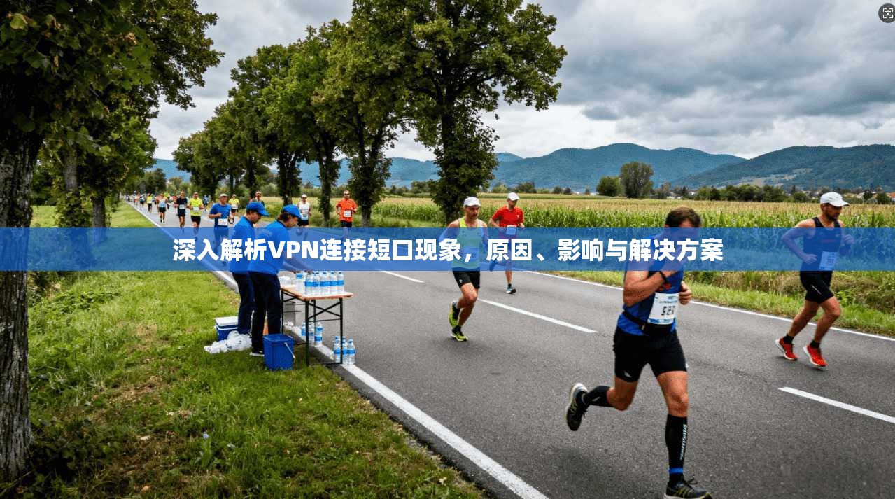 深入解析VPN连接短口现象，原因、影响与解决方案