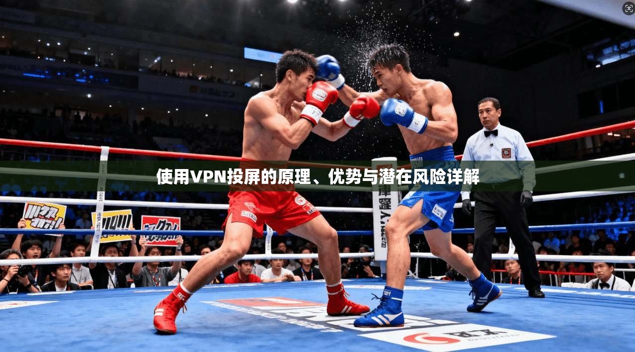 使用VPN投屏的原理、优势与潜在风险详解
