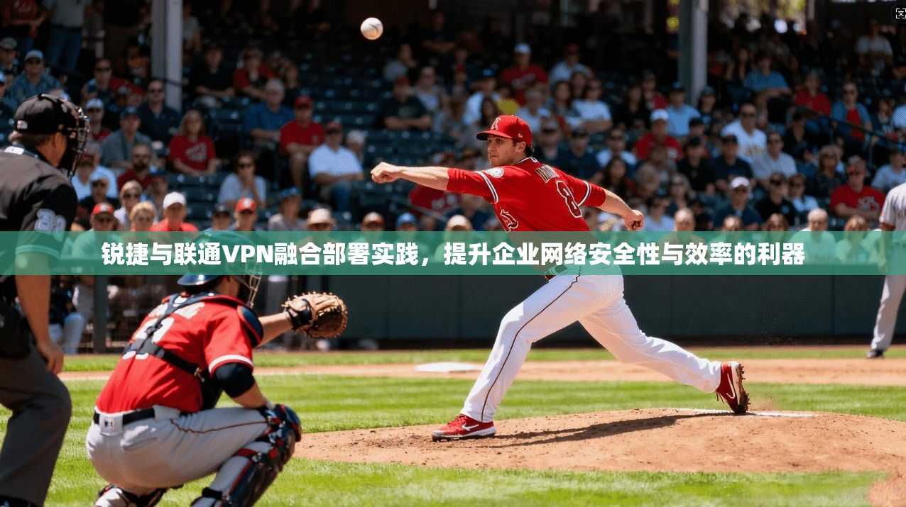 锐捷与联通VPN融合部署实践，提升企业网络安全性与效率的利器