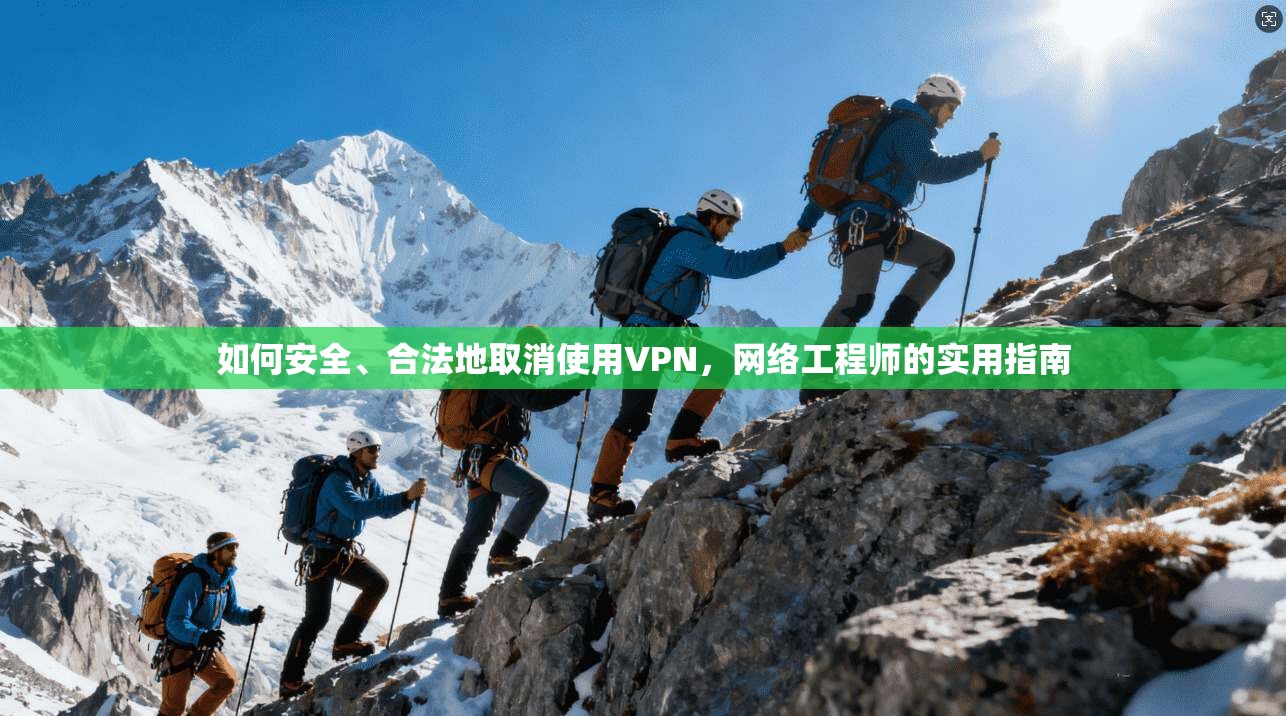 如何安全、合法地取消使用VPN，网络工程师的实用指南