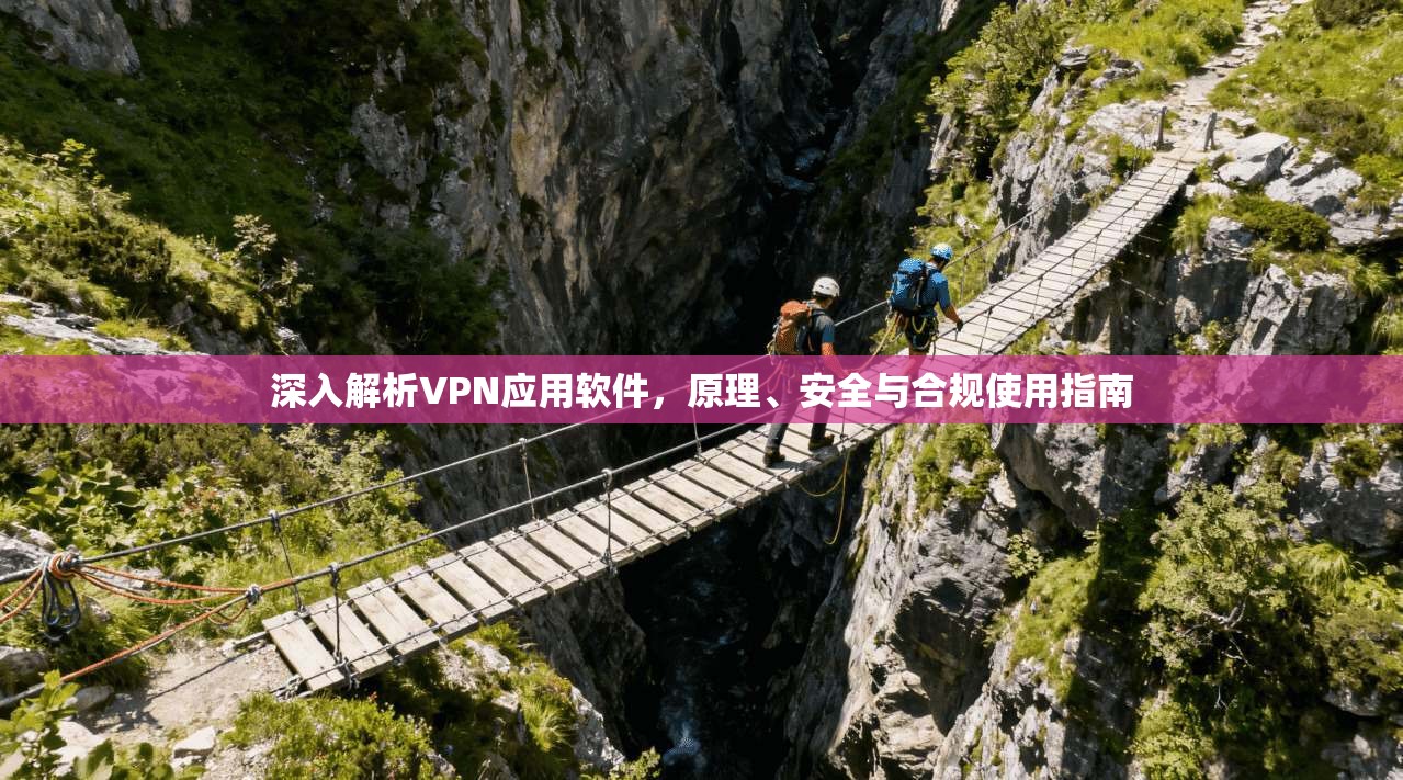 深入解析VPN应用软件，原理、安全与合规使用指南