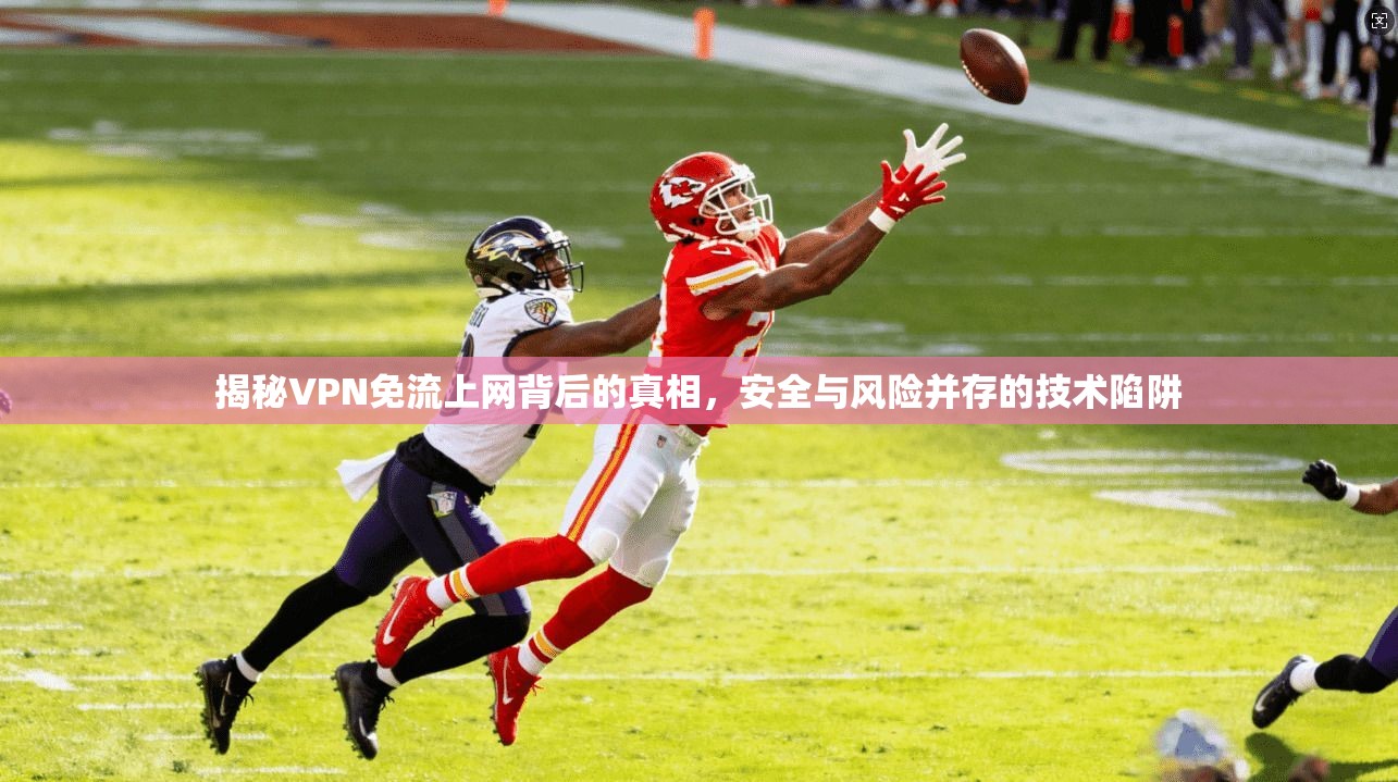 揭秘VPN免流上网背后的真相,安全与风险并存的技术陷阱 揭秘VPN免流上网背后的真相,安全与风险并存的技术陷阱