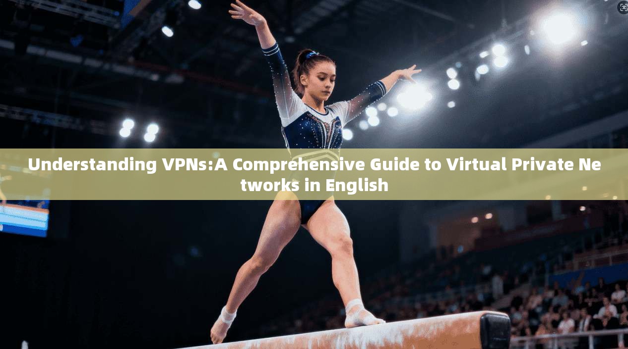 Understanding VPNs:A Comprehensive Guide to Virtual Private Networks in English