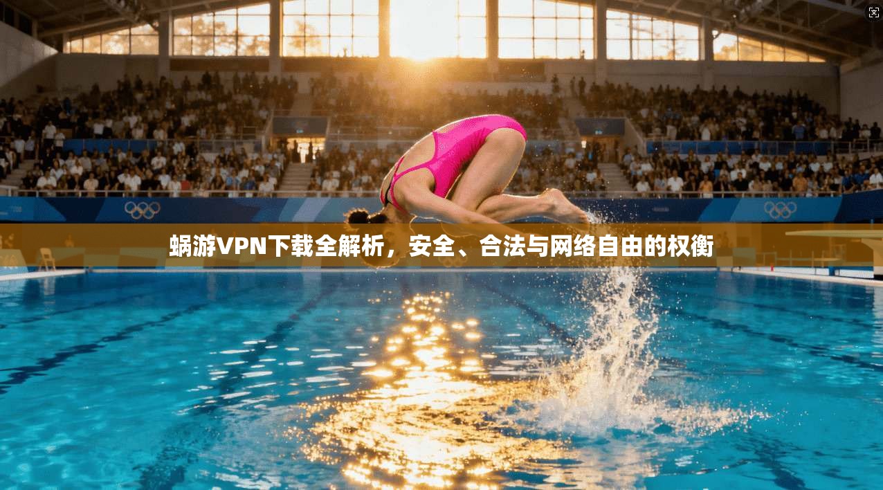 蜗游VPN下载全解析,安全、合法与网络自由的权衡 蜗游VPN下载全解析,安全、合法与网络自由的权衡
