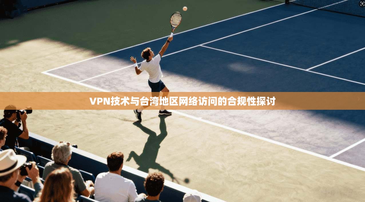 VPN技术与台湾地区网络访问的合规性探讨
