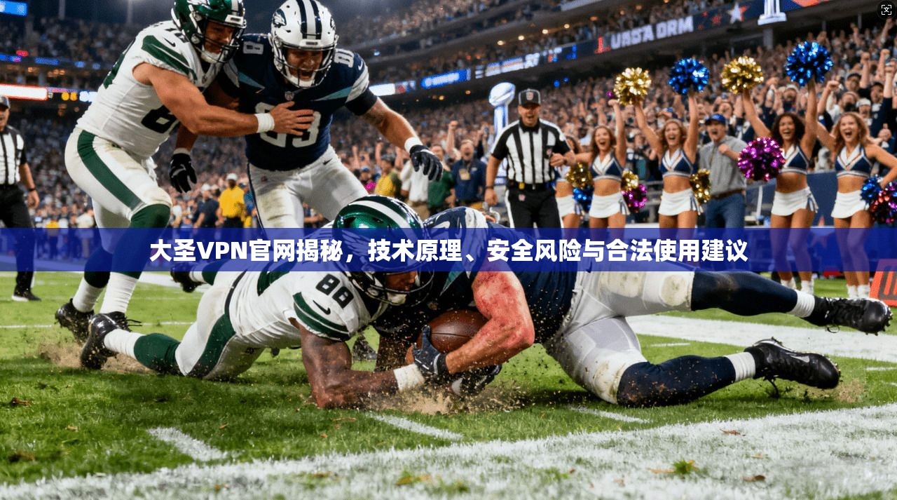 大圣VPN官网揭秘，技术原理、安全风险与合法使用建议