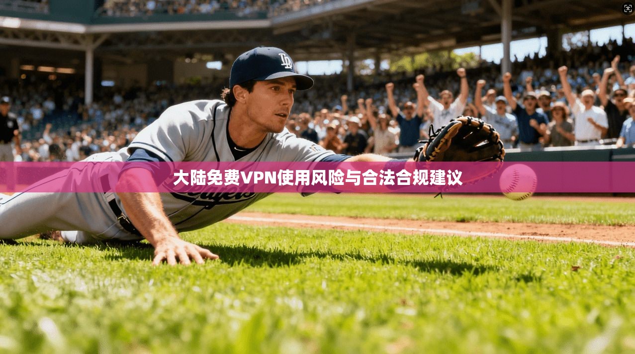 大陆免费VPN使用风险与合法合规建议