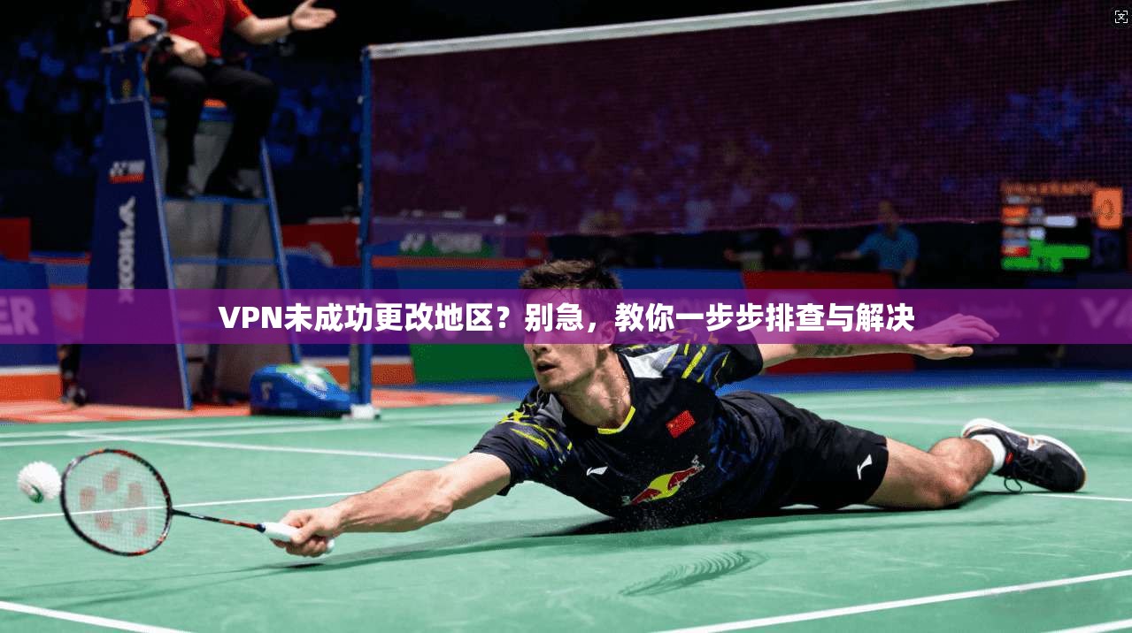 VPN未成功更改地区？别急，教你一步步排查与解决