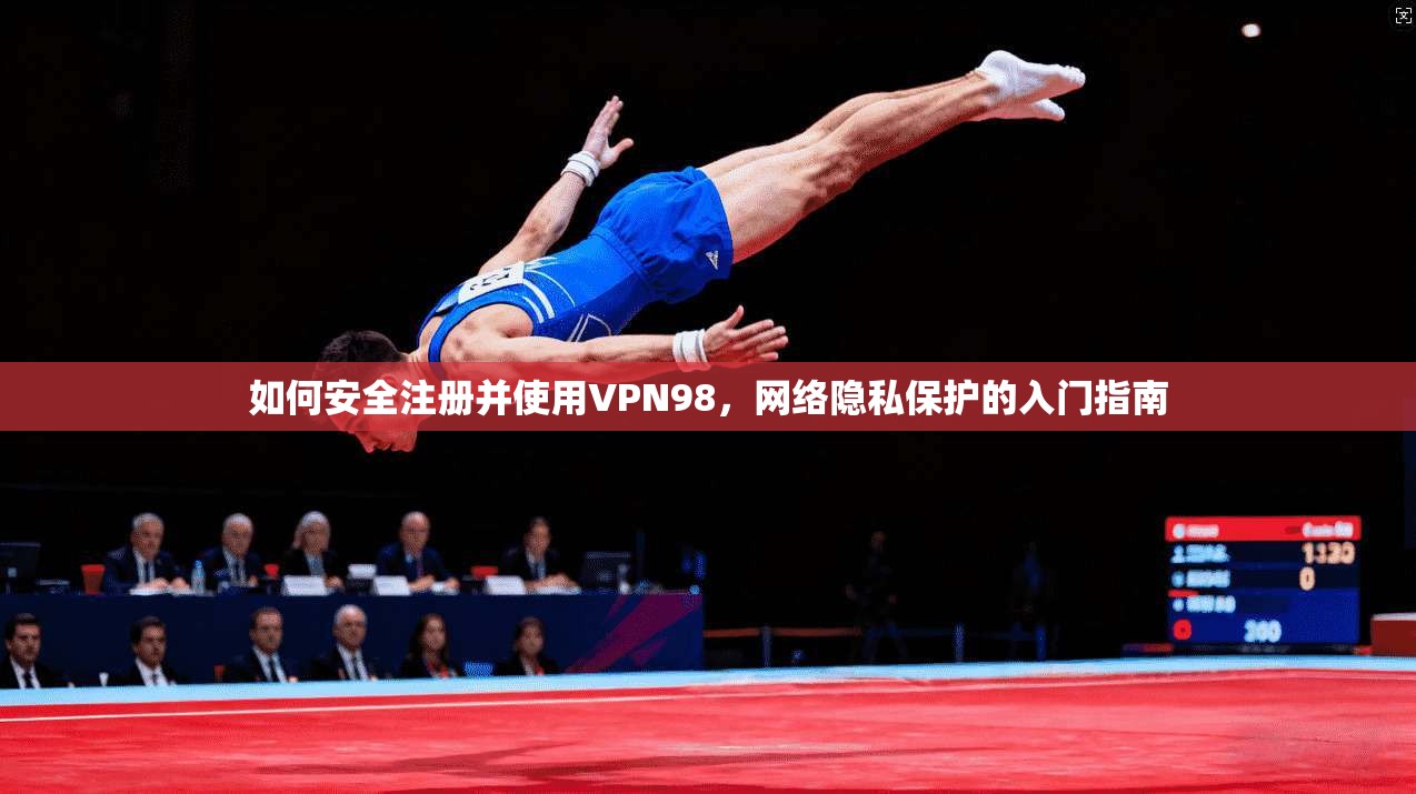 如何安全注册并使用VPN98，网络隐私保护的入门指南
