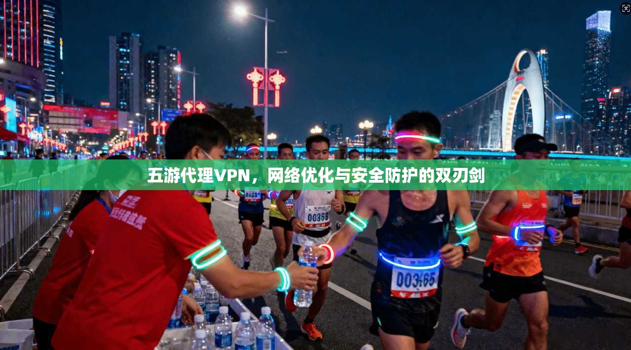五游代理VPN，网络优化与安全防护的双刃剑