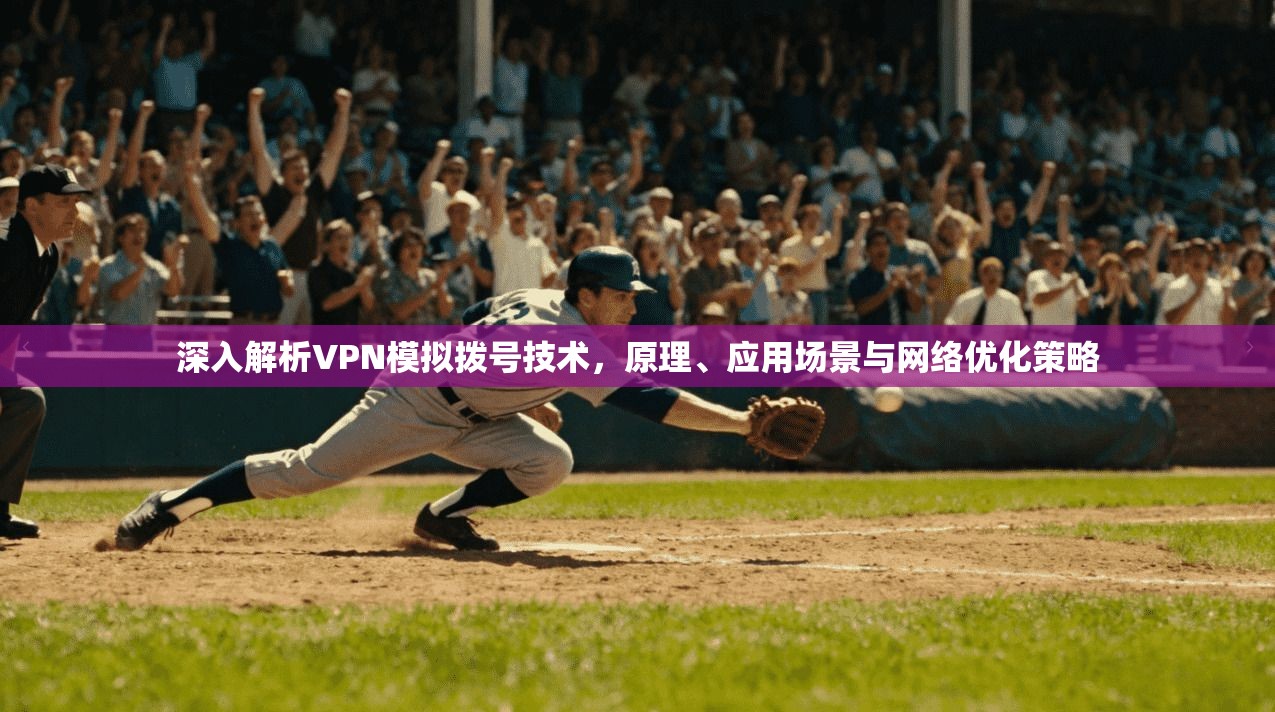深入解析VPN模拟拨号技术，原理、应用场景与网络优化策略