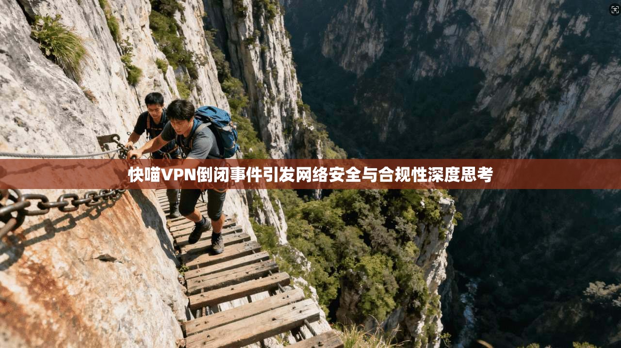 快喵VPN倒闭事件引发网络安全与合规性深度思考