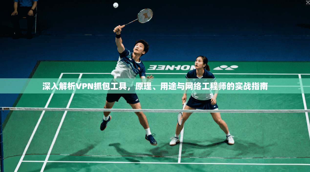 深入解析VPN抓包工具,原理、用途与网络工程师的实战指南 深入解析VPN抓包工具,原理、用途与网络工程师的实战指南