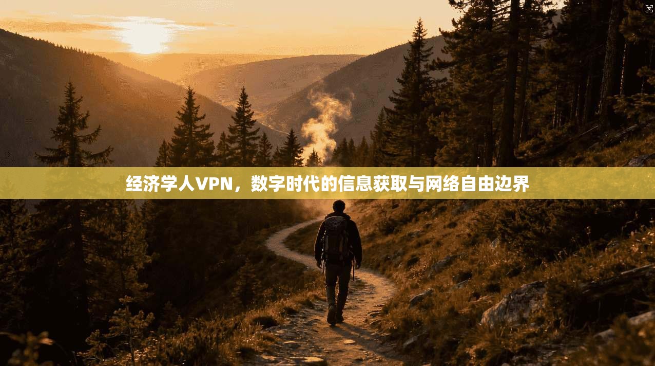 经济学人VPN,数字时代的信息获取与网络自由边界 经济学人VPN,数字时代的信息获取与网络自由边界
