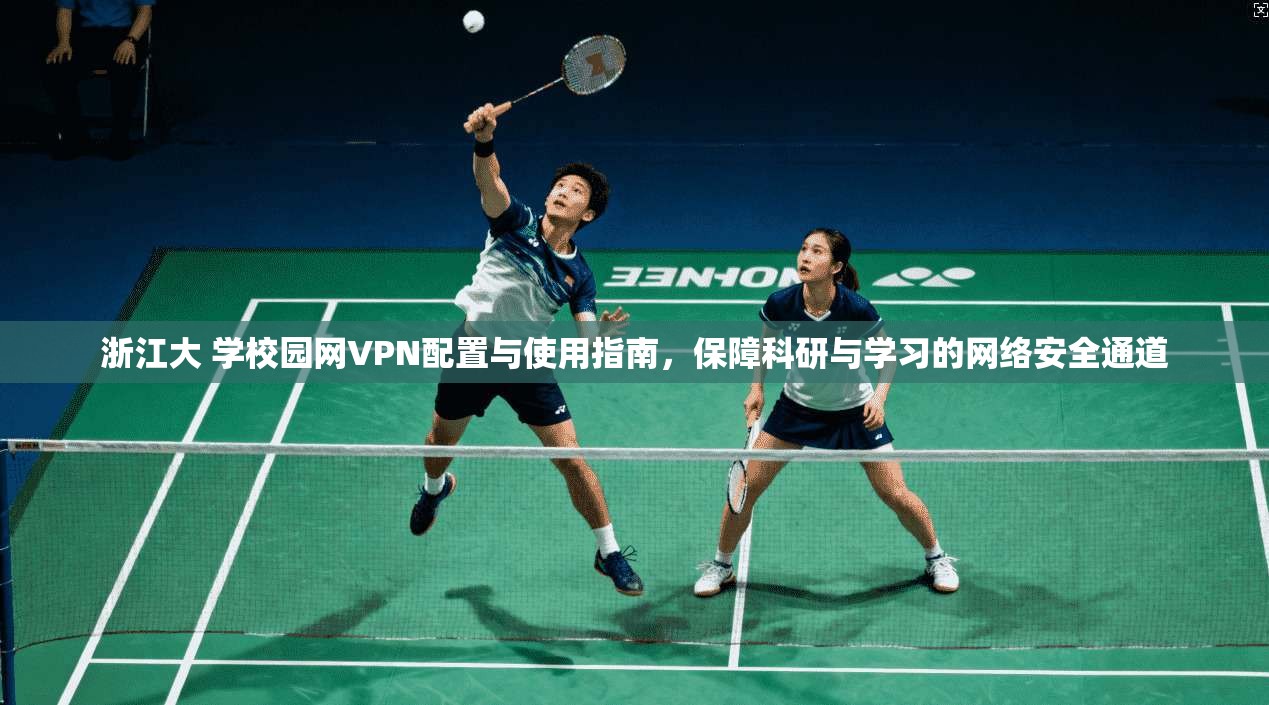 浙江大 学校园网VPN配置与使用指南，保障科研与学习的网络安全通道