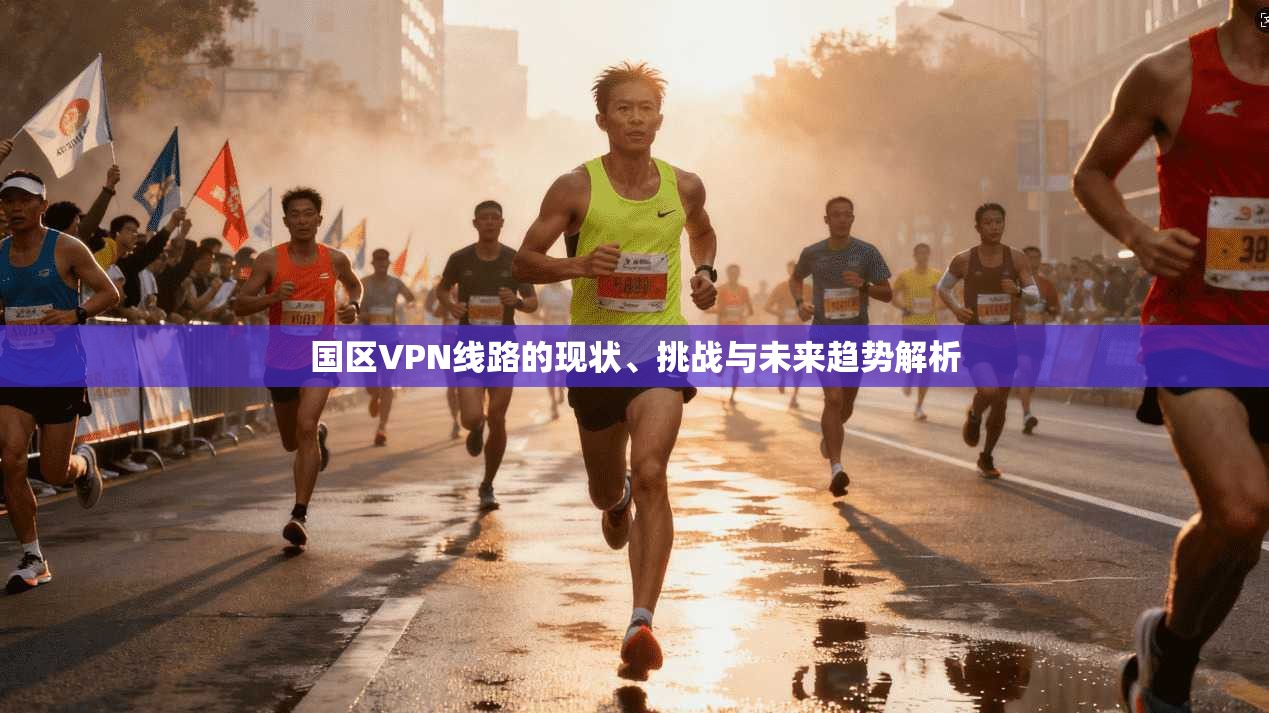 国区VPN线路的现状、挑战与未来趋势解析